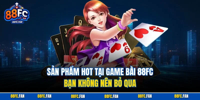 Sản phẩm hot tại Game Bài 88FC bạn không nên bỏ qua